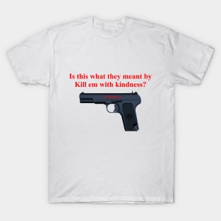 Kill em with kindness. T-Shirt